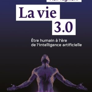 Vie 3.0 (le) : etre humain à l'ère de l'intelligence artificielle