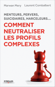Comment neutraliser les profils complexes - Menteurs, pervers, suicidaires, harceleurs...