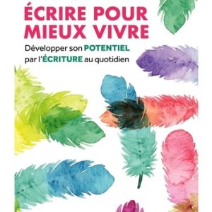Ecrire pour mieux vivre : développer son potentiel par l'écriture au quotidien