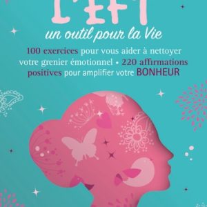 L'EFT, un outil pour la vie : 60 exercices pour vous aider à nettoyer votre grenier émotionnel, 200 affirmations positives pour amplifier votre bonheur