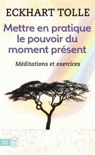 Mettre en pratique le pouvoir du moment présent - Enseignements essentiels, méditations et exercices pour jouir d'une vie libérée
