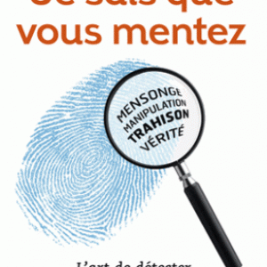 Je sais que vous mentez ! - L'art de détecter ceux qui vous trompent
