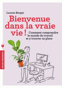 Bienvenue dans la vraie vie ! - Comment trouver sa place et comprendre le monde du travail