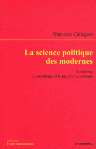 La science politique des modernes - Durkheim, la sociologie et le projet d'autonomie