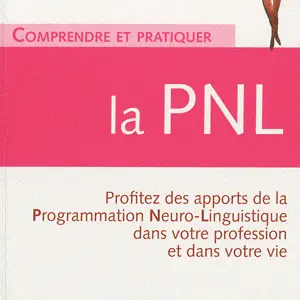 Comprendre et pratiquer la PNL - Profiter des apports de la Programmation Neuro-Linguistique dans votre profession et dans votre vie
