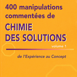 400 manipulations commentées de chimie des solutions - Tome 1, de l'expérience au concept