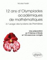 12 ans d'Olympiades académiques de mathématiques à l'usage des lycéens de Premières - Une préparation en 9 thèmes d'étude et 130 exercices corrigés