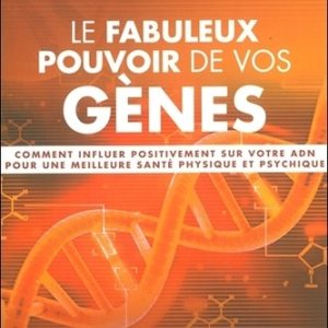 Le fabuleux pouvoir de vos gènes - Comment influer positivement sur votre ADN pour une meilleure santé physique et psychique