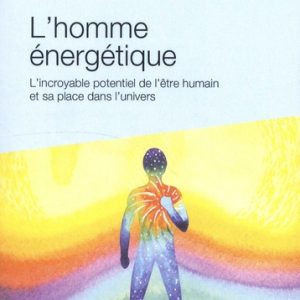 Homme énergétique (l') :  l'incroyable potentiel de l'être humain et sa place dans l'univers