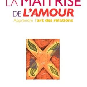 Maitrise de l'amour (l') : apprendre l'art des relations