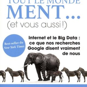 Tout le monde ment... (et vous aussi !) : internet et le Big Data : ce que nos recherches Google disent vraiment de nous